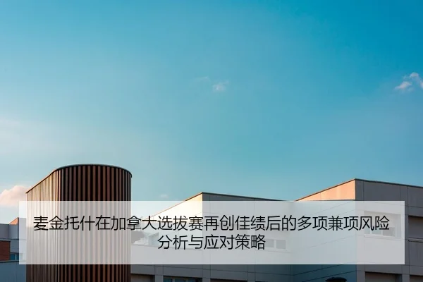麦金托什在加拿大选拔赛再创佳绩后的多项兼项风险分析与应对策略